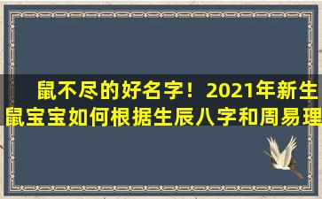 鼠不尽的好名字！2021年新生鼠宝宝如何根据生辰八字和周易理 ☘ 论免费起名 🐒